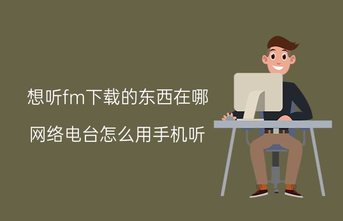 想听fm下载的东西在哪 网络电台怎么用手机听，手机有收音机？